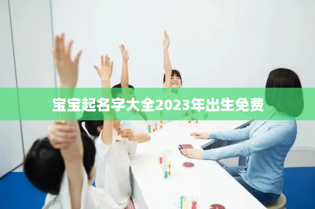 宝宝起名字大全2023年出生免费