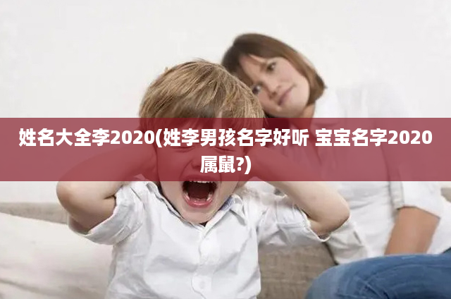 姓名大全李2020(姓李男孩名字好听 宝宝名字2020属鼠?)