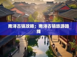 南浔古镇攻略；南浔古镇旅游路线