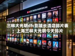 三林大光明dfc影城长清店排片表；上海三林大光明今天排片