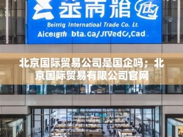 北京国际贸易公司是国企吗；北京国际贸易有限公司官网