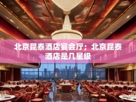 北京昆泰酒店宴会厅；北京昆泰酒店是几星级