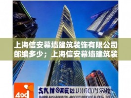 上海信安幕墙建筑装饰有限公司邮编多少；上海信安幕墙建筑装饰有限公司