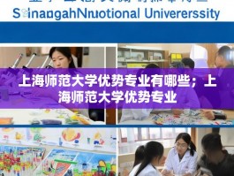 上海师范大学优势专业有哪些；上海师范大学优势专业