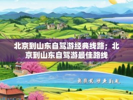 北京到山东自驾游经典线路；北京到山东自驾游最佳路线