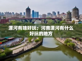 漯河有啥好玩；河南漯河有什么好玩的地方