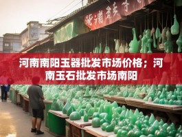 河南南阳玉器批发市场价格；河南玉石批发市场南阳