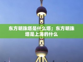 东方明珠塔是什么塔；东方明珠塔是上海的什么
