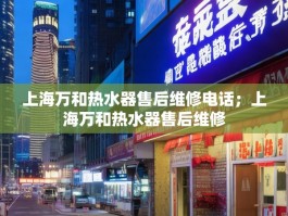 上海万和热水器售后维修电话；上海万和热水器售后维修