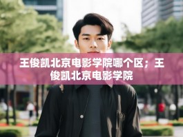 王俊凯北京电影学院哪个区；王俊凯北京电影学院