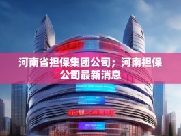 河南省担保集团公司；河南担保公司最新消息