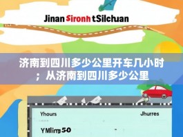 济南到四川多少公里开车几小时；从济南到四川多少公里