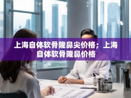 上海自体软骨隆鼻尖价格；上海自体软骨隆鼻价格