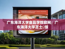 广东海洋大学食品学院官网；广东海洋大学芝士焗饭