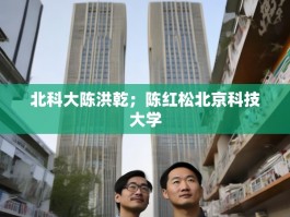 北科大陈洪乾；陈红松北京科技大学