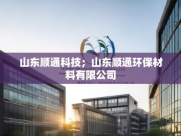 山东顺通科技；山东顺通环保材料有限公司