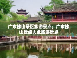 广东佛山景区旅游景点；广东佛山景点大全旅游景点