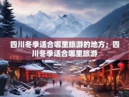 四川冬季适合哪里旅游的地方；四川冬季适合哪里旅游
