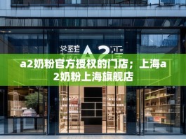a2奶粉官方授权的门店；上海a2奶粉上海旗舰店