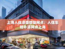 上海人保漆面修复网点；人保车险补漆网点上海