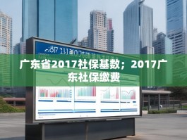 广东省2017社保基数；2017广东社保缴费