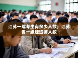 江苏一建考生有多少人数；江苏省一级建造师人数