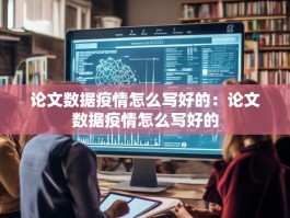 论文数据疫情怎么写好的：论文数据疫情怎么写好的