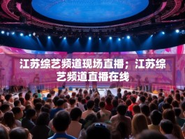 江苏综艺频道现场直播；江苏综艺频道直播在线