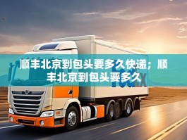 顺丰北京到包头要多久快递；顺丰北京到包头要多久