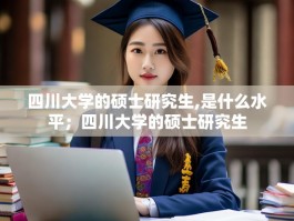 四川大学的硕士研究生,是什么水平；四川大学的硕士研究生