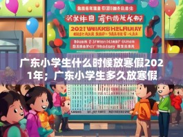 广东小学生什么时候放寒假2021年；广东小学生多久放寒假