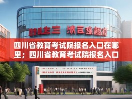 四川省教育考试院报名入口在哪里；四川省教育考试院报名入口