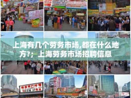 上海有几个劳务市场,都在什么地方?；上海劳务市场招聘信息