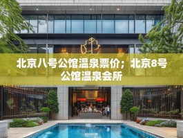 北京八号公馆温泉票价；北京8号公馆温泉会所