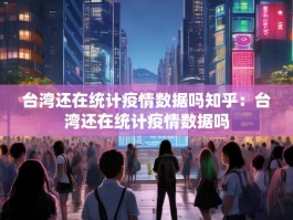 台湾还在统计疫情数据吗知乎：台湾还在统计疫情数据吗