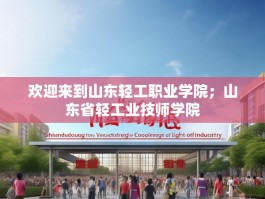 欢迎来到山东轻工职业学院；山东省轻工业技师学院