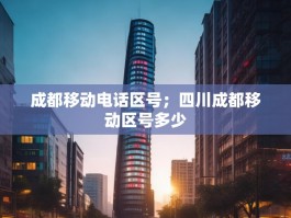 成都移动电话区号；四川成都移动区号多少