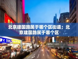 北京建国路属于哪个区街道；北京建国路属于哪个区