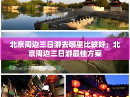 北京周边三日游去哪里比较好；北京周边三日游最佳方案