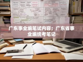 广东事业编笔试内容；广东省事业编统考笔记