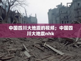 中国四川大地震的视频；中国四川大地震nhk