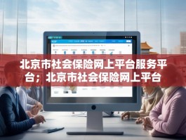 北京市社会保险网上平台服务平台；北京市社会保险网上平台
