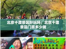 北京十渡景区好玩吗；北京十渡景区门票多少钱