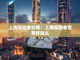 上海探险者价格；上海探险者世界好玩么