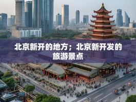 北京新开的地方；北京新开发的旅游景点
