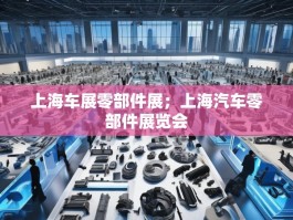 上海车展零部件展；上海汽车零部件展览会