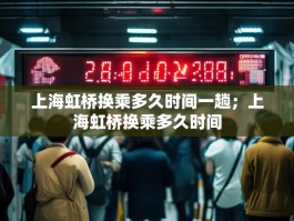上海虹桥换乘多久时间一趟；上海虹桥换乘多久时间