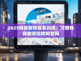 2025特岗教师报名时间；河南特岗教师招聘网官网