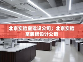 北京实验室建设公司；北京实验室装修设计公司