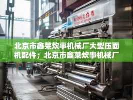 北京市鑫莱炊事机械厂大型压面机配件；北京市鑫莱炊事机械厂